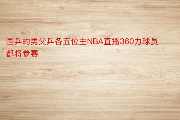 国乒的男父乒各五位主NBA直播360力球员都将参赛