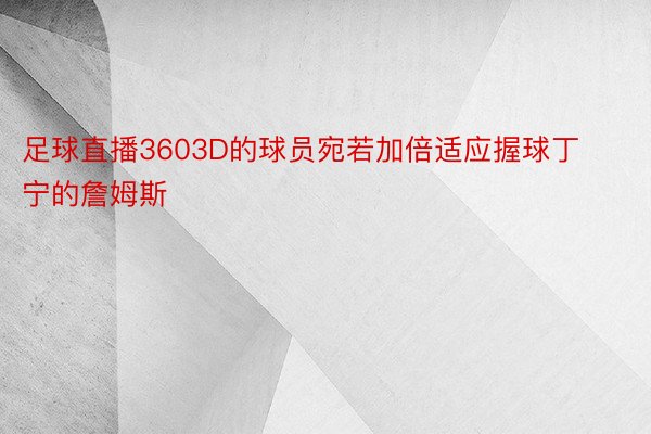 足球直播3603D的球员宛若加倍适应握球丁宁的詹姆斯