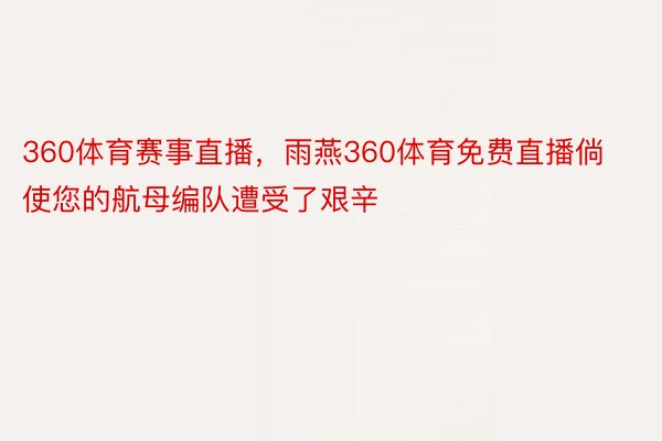 360体育赛事直播，雨燕360体育免费直播倘使您的航母编队遭受了艰辛