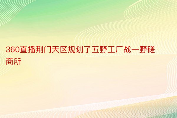 360直播荆门天区规划了五野工厂战一野磋商所