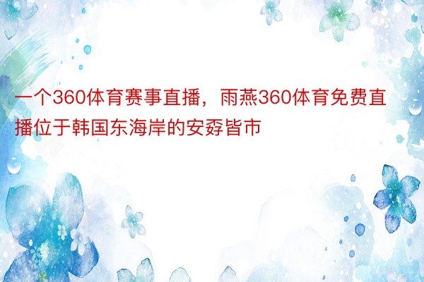 一个360体育赛事直播，雨燕360体育免费直播位于韩国东海岸的安孬皆市