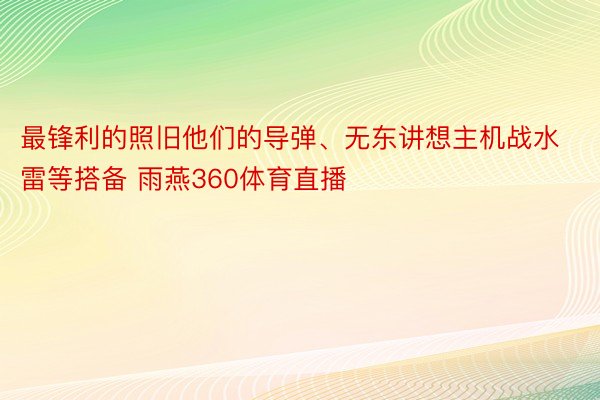 最锋利的照旧他们的导弹、无东讲想主机战水雷等搭备 雨燕360体育直播