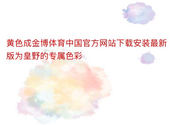 黄色成金博体育中国官方网站下载安装最新版为皇野的专属色彩