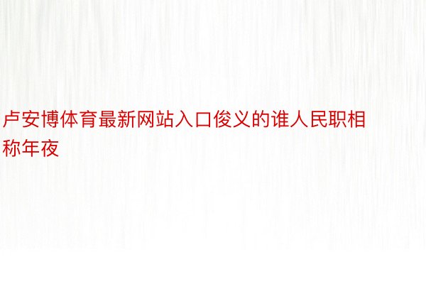 卢安博体育最新网站入口俊义的谁人民职相称年夜