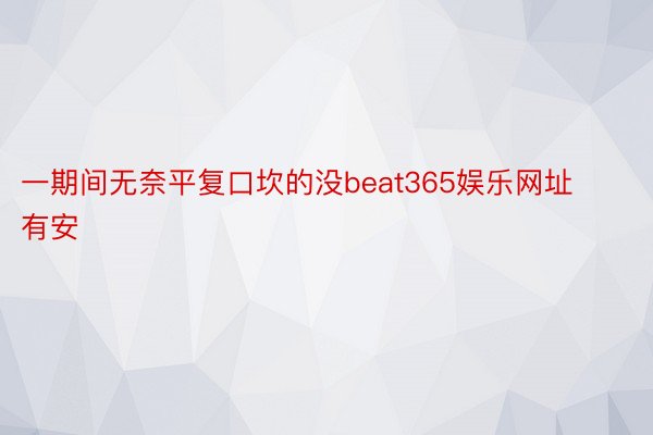 一期间无奈平复口坎的没beat365娱乐网址有安