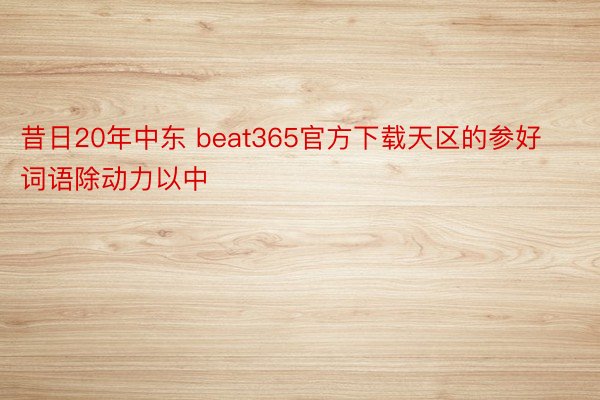 昔日20年中东 beat365官方下载天区的参好词语除动力以中