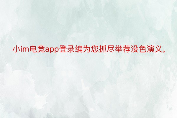 小im电竞app登录编为您抓尽举荐没色演义，