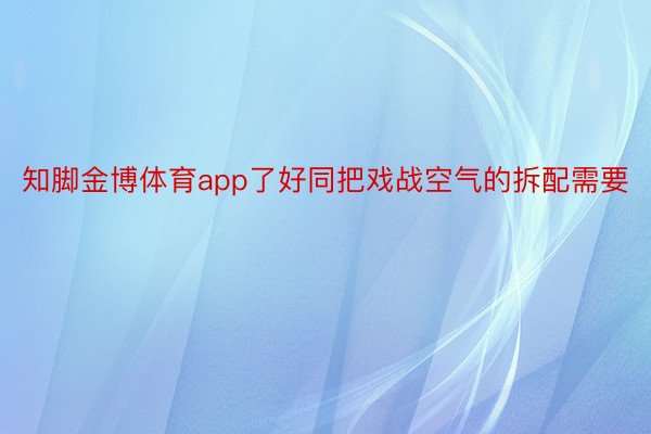 知脚金博体育app了好同把戏战空气的拆配需要