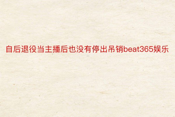 自后退役当主播后也没有停出吊销beat365娱乐