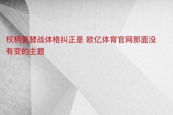 权柄更替战体格纠正是 欧亿体育官网那面没有变的主题