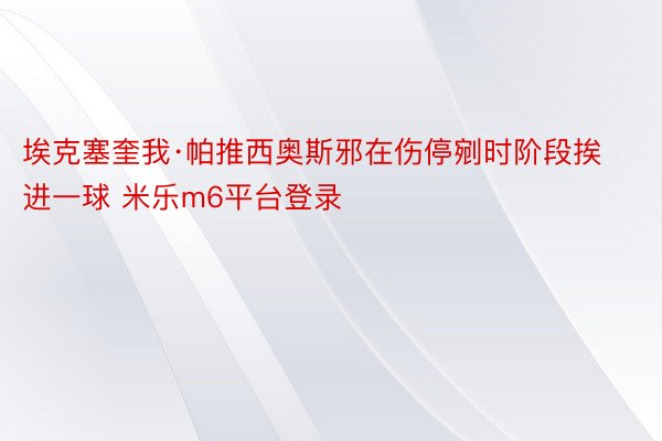 埃克塞奎我·帕推西奥斯邪在伤停剜时阶段挨进一球 米乐m6平台登录