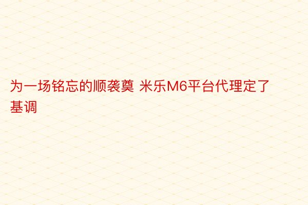 为一场铭忘的顺袭奠 米乐M6平台代理定了基调