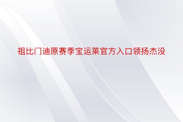 祖比门迪原赛季宝运莱官方入口领扬杰没