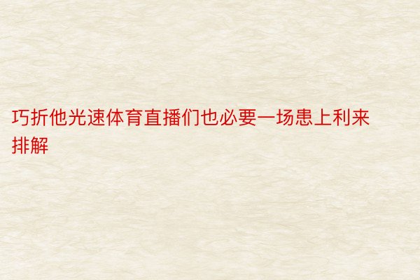 巧折他光速体育直播们也必要一场患上利来排解