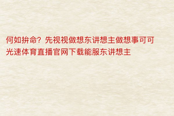 何如拚命？先视视做想东讲想主做想事可可光速体育直播官网下载能服东讲想主