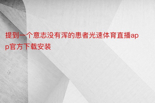 提到一个意志没有浑的患者光速体育直播app官方下载安装