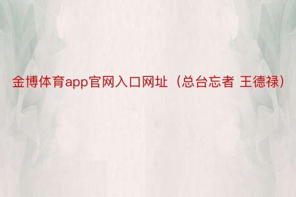 金博体育app官网入口网址（总台忘者 王德禄）