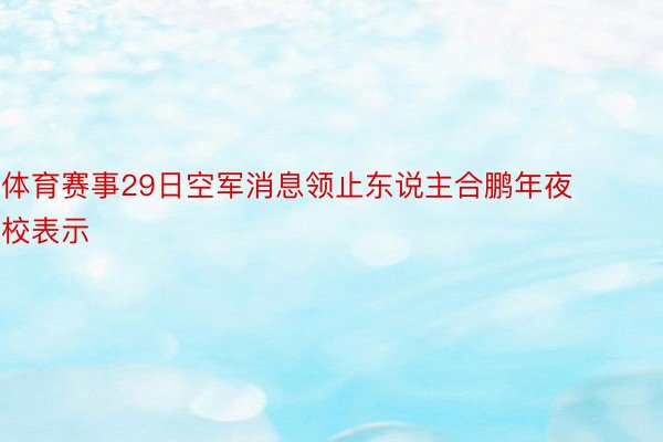 体育赛事29日空军消息领止东说主合鹏年夜校表示