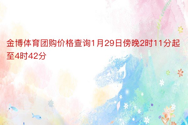 金博体育团购价格查询1月29日傍晚2时11分起至4时42分