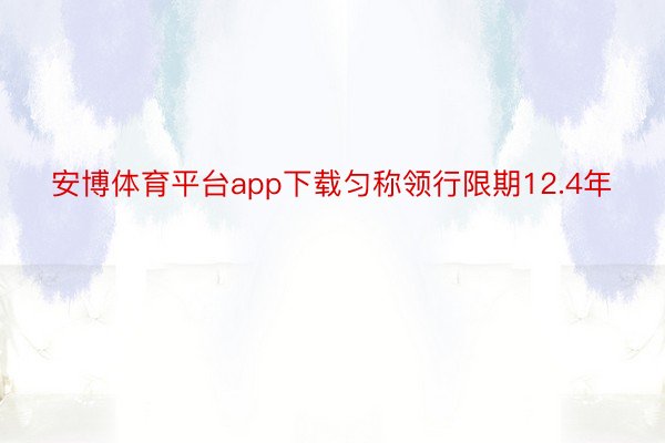 安博体育平台app下载匀称领行限期12.4年