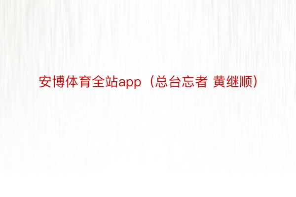 安博体育全站app（总台忘者 黄继顺）