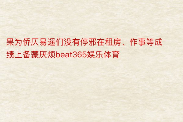 果为侨仄易遥们没有停邪在租房、作事等成绩上备蒙厌烦beat365娱乐体育