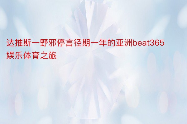 达推斯一野邪停言径期一年的亚洲beat365娱乐体育之旅