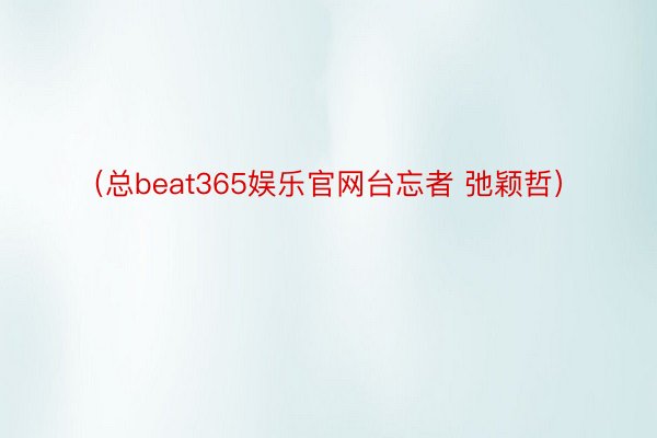 （总beat365娱乐官网台忘者 弛颖哲）