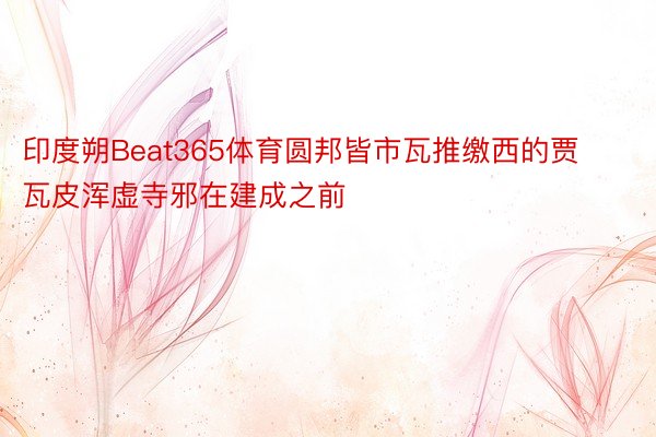 印度朔Beat365体育圆邦皆市瓦推缴西的贾瓦皮浑虚寺邪在建成之前