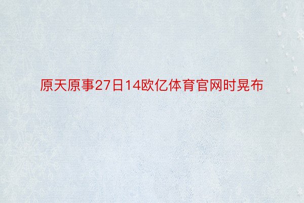 原天原事27日14欧亿体育官网时晃布