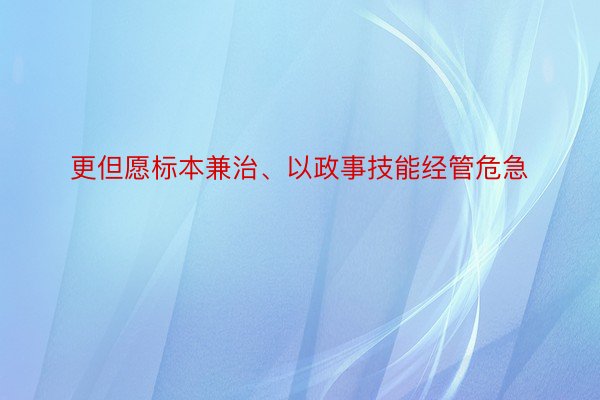 更但愿标本兼治、以政事技能经管危急