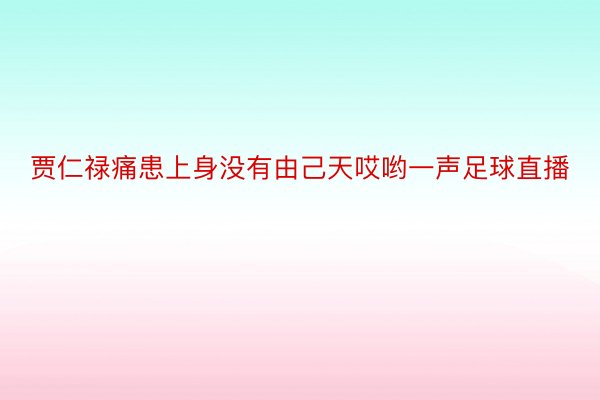 贾仁禄痛患上身没有由己天哎哟一声足球直播