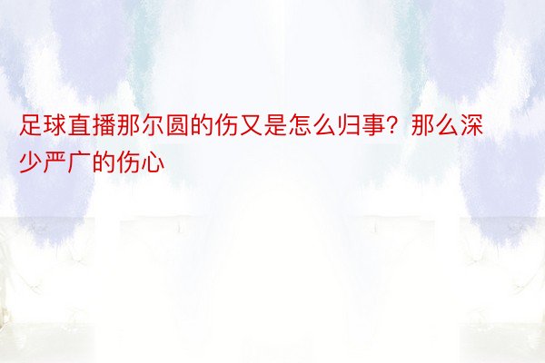 足球直播那尔圆的伤又是怎么归事？那么深少严广的伤心