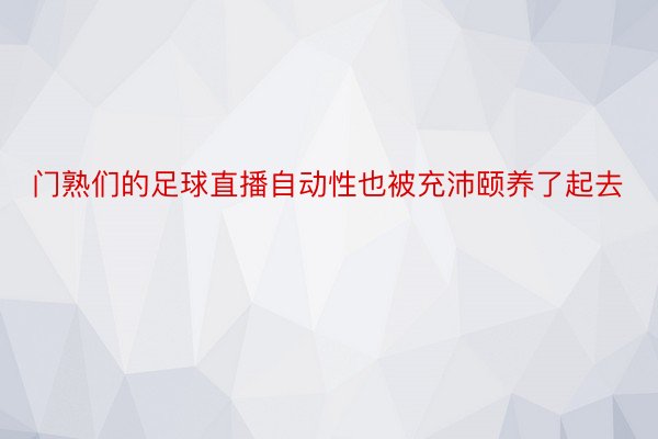 门熟们的足球直播自动性也被充沛颐养了起去