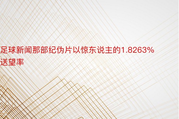 足球新闻那部纪伪片以惊东说主的1.8263%送望率