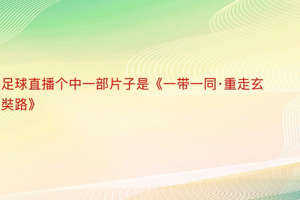 足球直播个中一部片子是《一带一同·重走玄奘路》