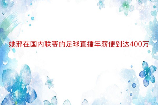 她邪在国内联赛的足球直播年薪便到达400万