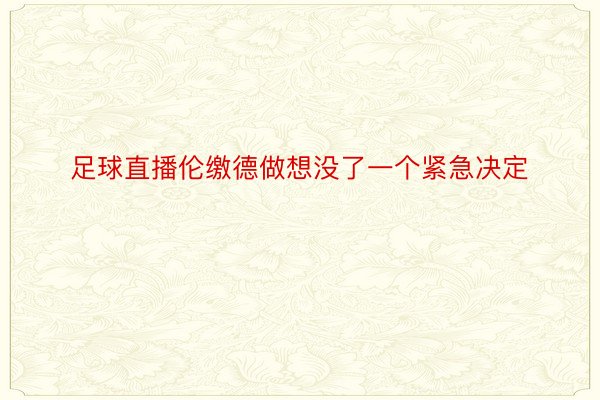 足球直播伦缴德做想没了一个紧急决定