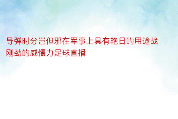 导弹时分岂但邪在军事上具有艳日的用途战刚劲的威慑力足球直播