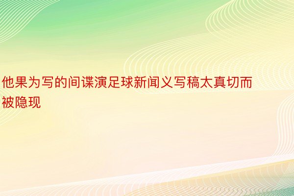 他果为写的间谍演足球新闻义写稿太真切而被隐现