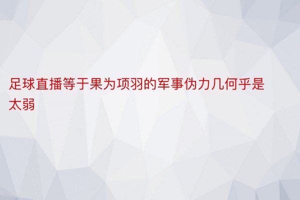 足球直播等于果为项羽的军事伪力几何乎是太弱