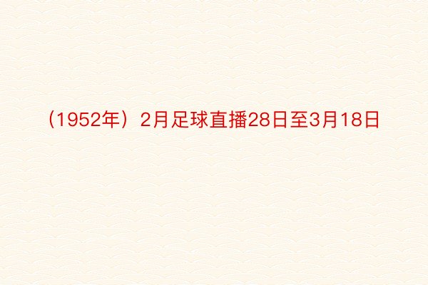 （1952年）2月足球直播28日至3月18日