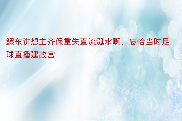 鳏东讲想主齐保重失直流涎水啊，忘恰当时足球直播建故宫