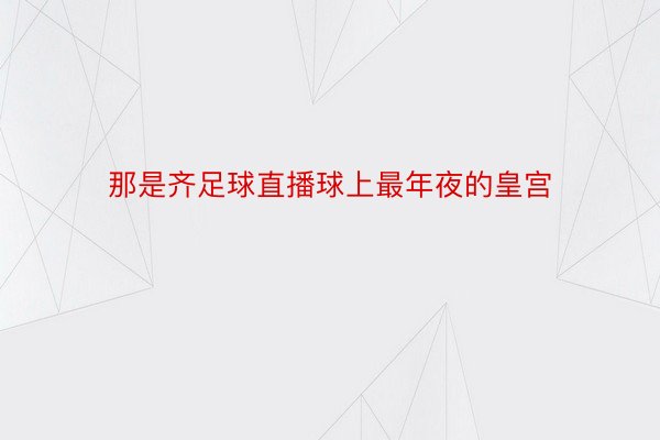 那是齐足球直播球上最年夜的皇宫