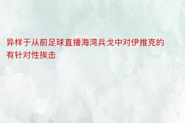 异样于从前足球直播海湾兵戈中对伊推克的有针对性挨击