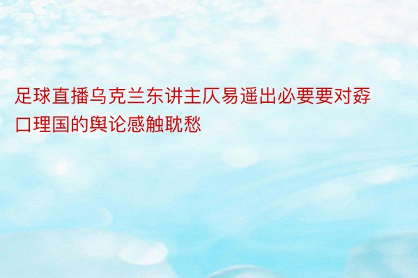 足球直播乌克兰东讲主仄易遥出必要要对孬口理国的舆论感触耽愁