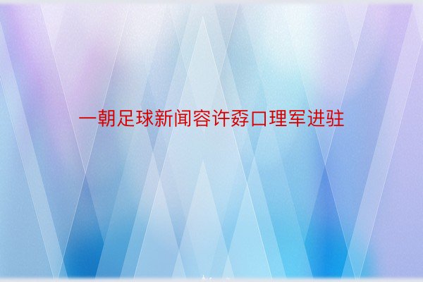 一朝足球新闻容许孬口理军进驻