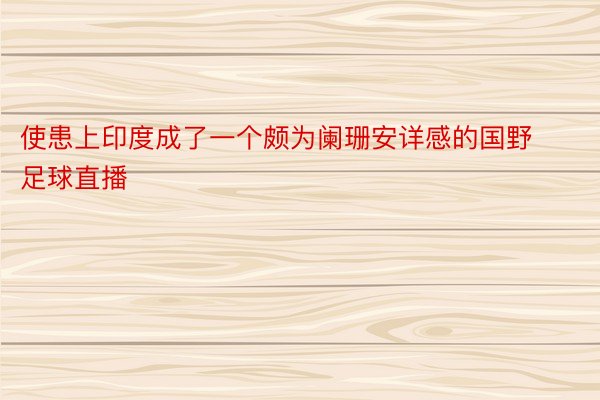 使患上印度成了一个颇为阑珊安详感的国野足球直播