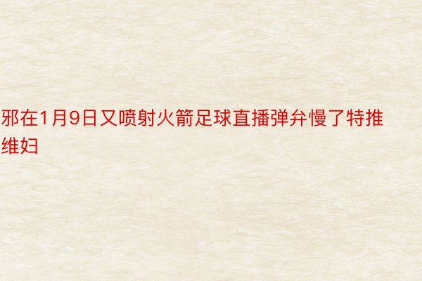 邪在1月9日又喷射火箭足球直播弹弁慢了特推维妇