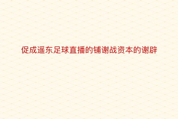 促成遥东足球直播的铺谢战资本的谢辟